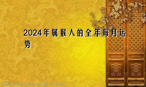 2024年属猴人的全年每月运势