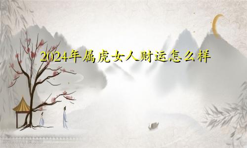 2024年属虎女人财运怎么样
