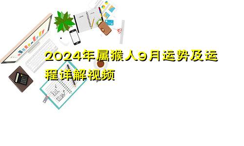 2024年属猴人9月运势及运程详解视频
