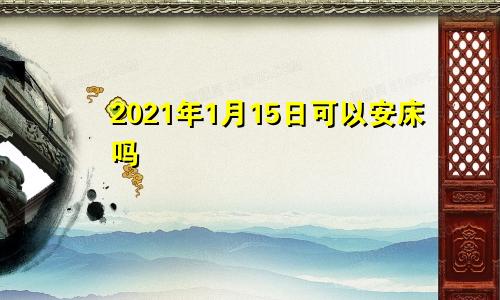 2021年1月15日可以安床吗