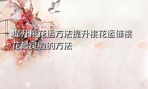 提升桃花运方法提升桃花运催桃花最灵验的方法