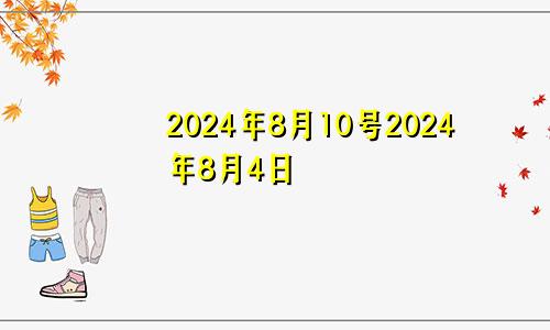 2024年8月10号2024年8月4日