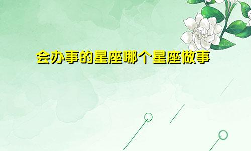 会办事的星座哪个星座做事