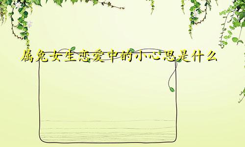 属兔女生恋爱中的小心思是什么