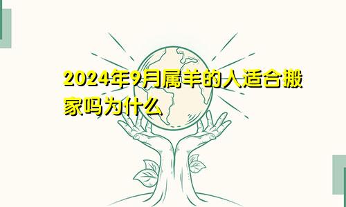 2024年9月属羊的人适合搬家吗为什么