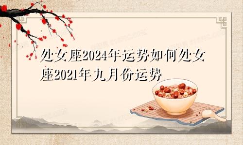 处女座2024年运势如何处女座2021年九月份运势