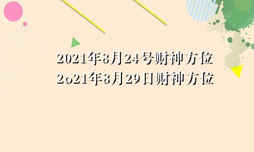 2021年8月24号财神方位2o21年8月29日财神方位