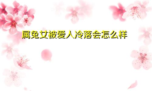 属兔女被爱人冷落会怎么样
