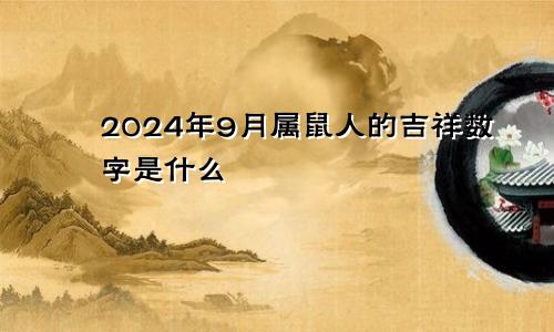 2024年9月属鼠人的吉祥数字是什么