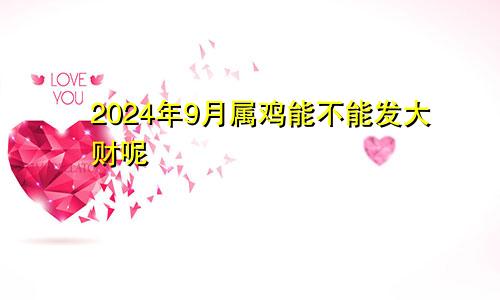 2024年9月属鸡能不能发大财呢
