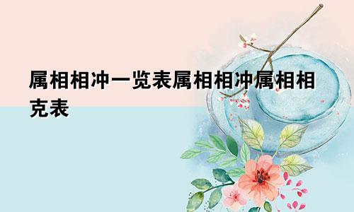 属相相冲一览表属相相冲属相相克表