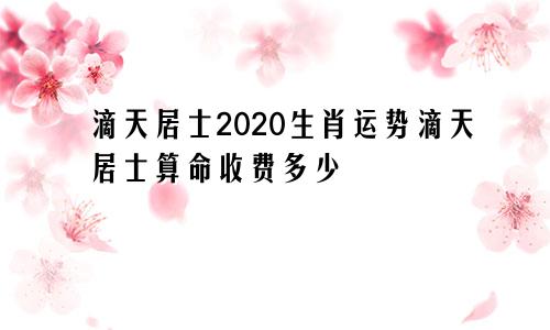 滴天居士2020生肖运势滴天居士算命收费多少