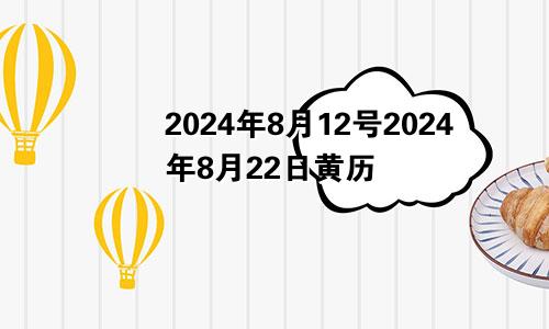 2024年8月12号2024年8月22日黄历