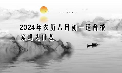 2024年农历八月初一适合搬家吗为什么