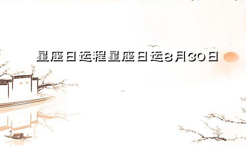 星座日运程星座日运8月30日
