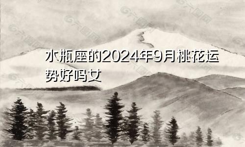 水瓶座的2024年9月桃花运势好吗女