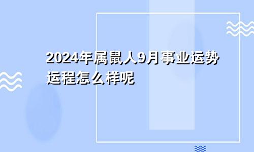 2024年属鼠人9月事业运势运程怎么样呢