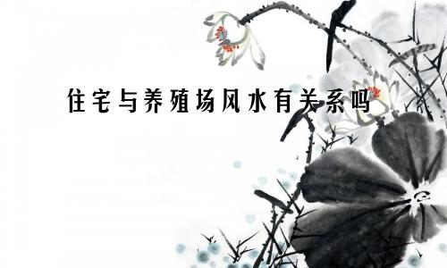 住宅与养殖场风水有关系吗