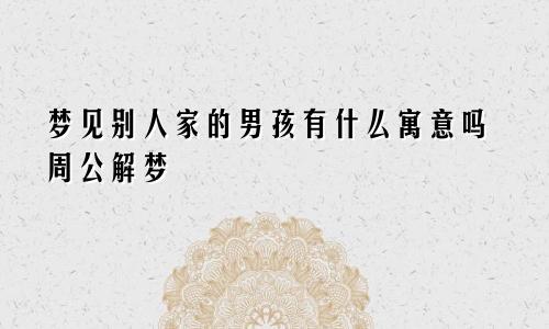 梦见别人家的男孩有什么寓意吗周公解梦