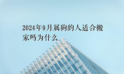 2024年9月属狗的人适合搬家吗为什么