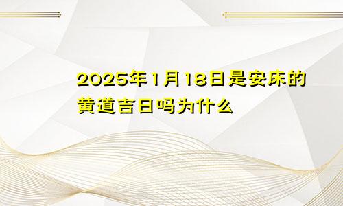 2025年1月18日是安床的黄道吉日吗为什么