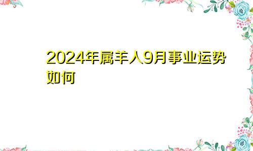 2024年属羊人9月事业运势如何