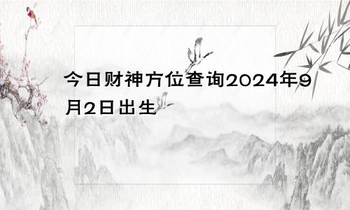 今日财神方位查询2024年9月2日出生