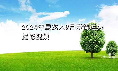 2024年属龙人9月爱情运势揭秘视频