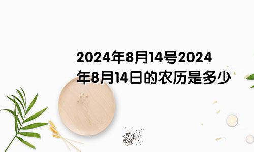 2024年8月14号2024年8月14日的农历是多少
