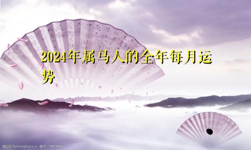 2024年属马人的全年每月运势