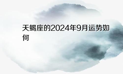 天蝎座的2024年9月运势如何