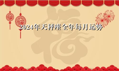 2024年天秤座全年每月运势