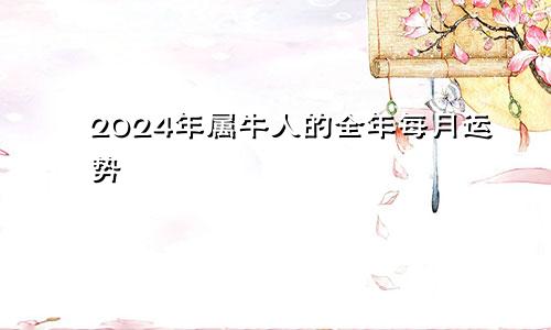 2024年属牛人的全年每月运势