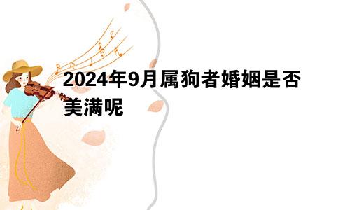 2024年9月属狗者婚姻是否美满呢