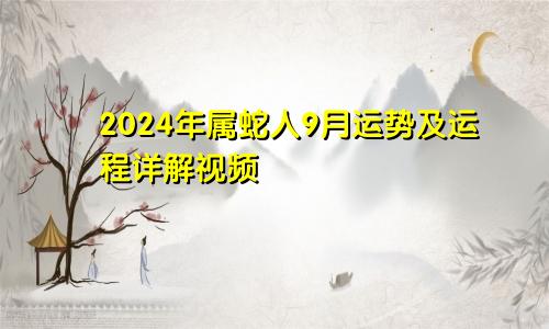 2024年属蛇人9月运势及运程详解视频
