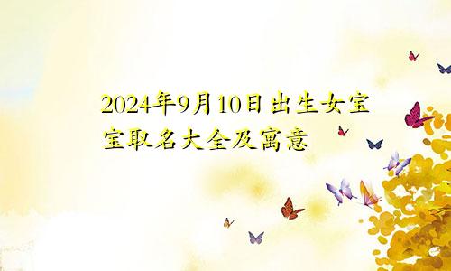 2024年9月10日出生女宝宝取名大全及寓意