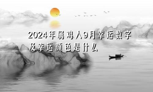 2024年属鸡人9月幸运数字及幸运颜色是什么