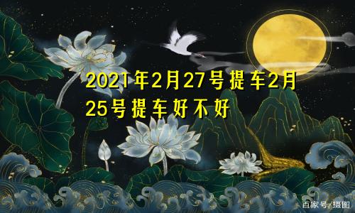 2021年2月27号提车2月25号提车好不好