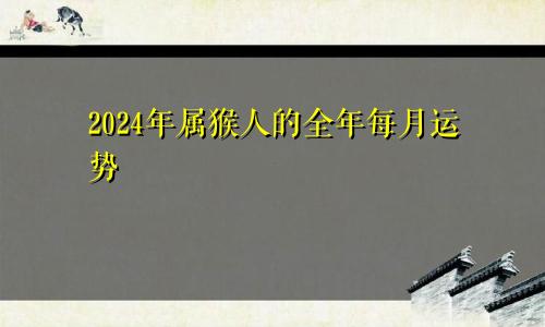 2024年属猴人的全年每月运势