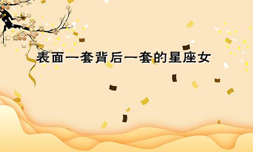 表面一套背后一套的星座女