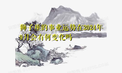 狮子座的事业运势在2024年9月会有何变化吗