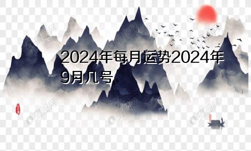 2024年每月运势2024年9月几号
