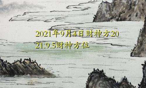 2021年9月4日财神方2021.9.5财神方位