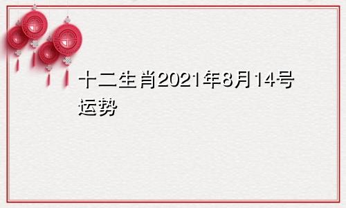 十二生肖2021年8月14号运势