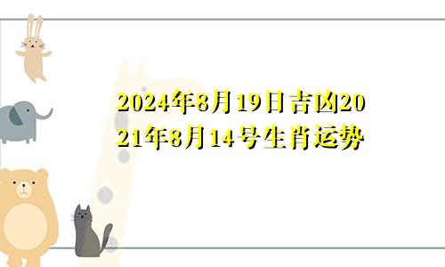 2024年8月19日吉凶2021年8月14号生肖运势