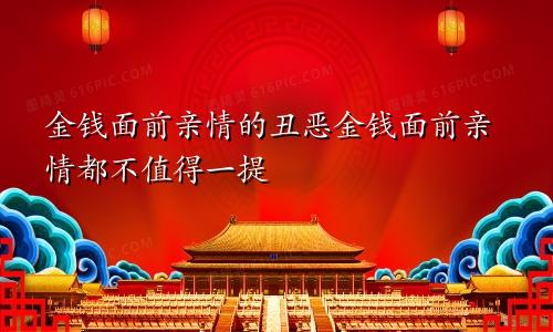 金钱面前亲情的丑恶金钱面前亲情都不值得一提