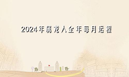 2024年属龙人全年每月运程