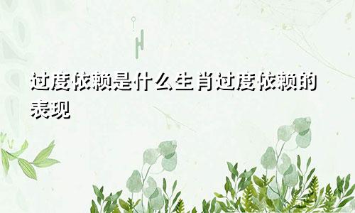 过度依赖是什么生肖过度依赖的表现