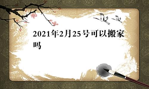2021年2月25号可以搬家吗
