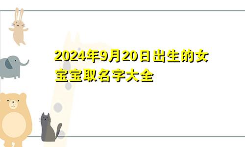 2024年9月20日出生的女宝宝取名字大全